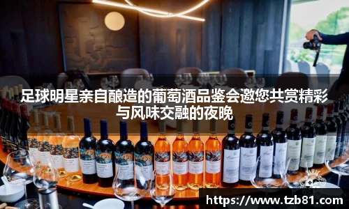足球明星亲自酿造的葡萄酒品鉴会邀您共赏精彩与风味交融的夜晚