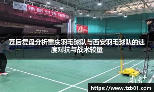 赛后复盘分析重庆羽毛球队与西安羽毛球队的速度对抗与战术较量