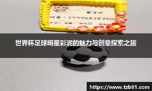 世界杯足球明星彩泥的魅力与创意探索之旅