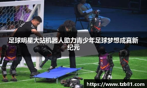 足球明星大站机器人助力青少年足球梦想成真新纪元