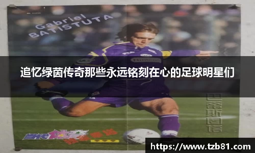 追忆绿茵传奇那些永远铭刻在心的足球明星们